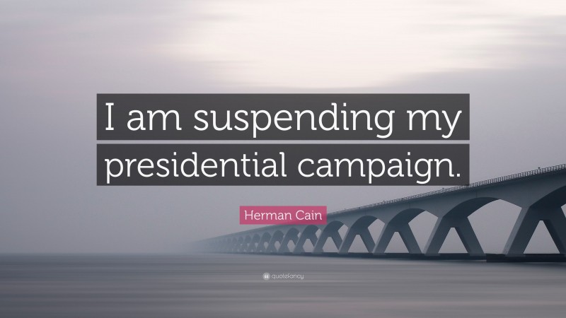 Herman Cain Quote: “I am suspending my presidential campaign.”