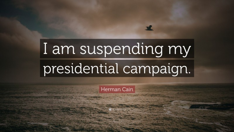Herman Cain Quote: “I am suspending my presidential campaign.”