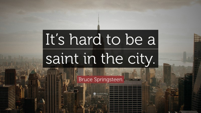 Bruce Springsteen Quote: “It’s hard to be a saint in the city.”