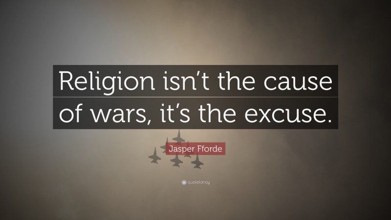 Jasper Fforde Quote: “Religion isn’t the cause of wars, it’s the excuse.”