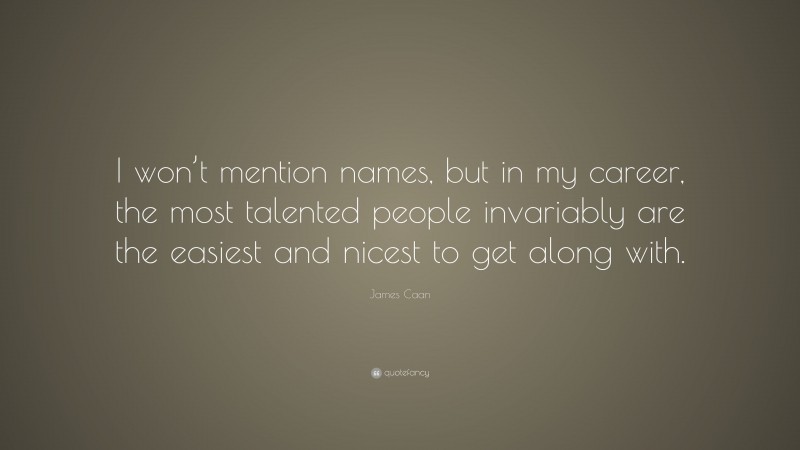 James Caan Quote: “I won’t mention names, but in my career, the most talented people invariably are the easiest and nicest to get along with.”