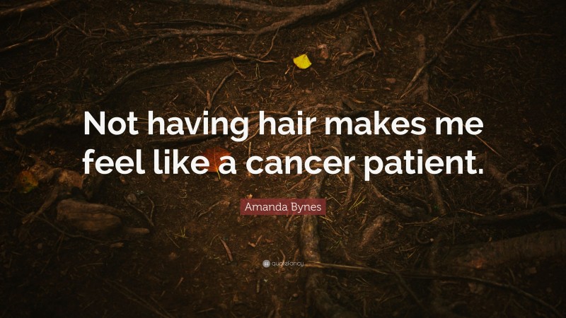 Amanda Bynes Quote: “Not having hair makes me feel like a cancer patient.”