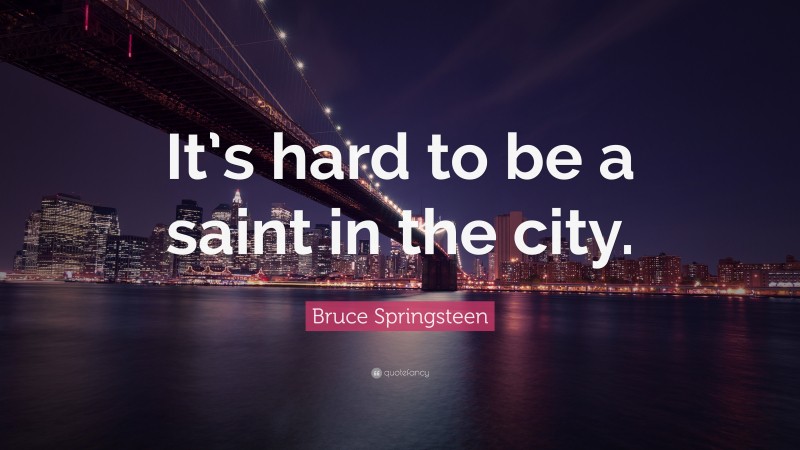 Bruce Springsteen Quote: “It’s hard to be a saint in the city.”