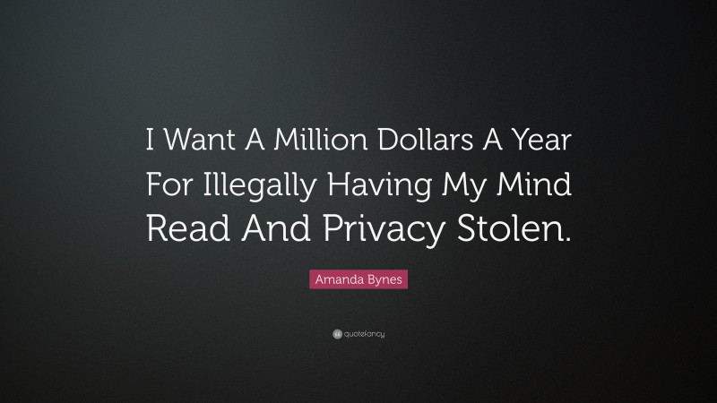 Amanda Bynes Quote: “I Want A Million Dollars A Year For Illegally Having My Mind Read And Privacy Stolen.”