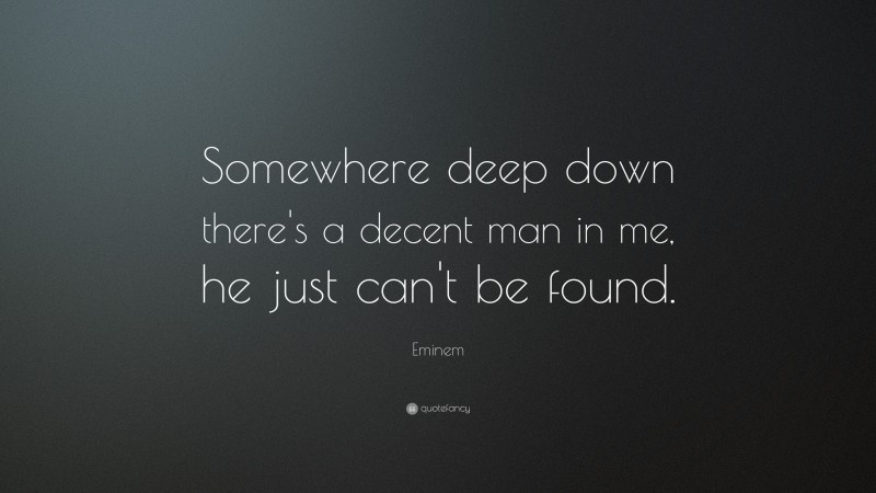 Eminem Quote: “Somewhere deep down there's a decent man in me, he just can't be found.”