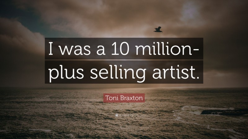Toni Braxton Quote: “I was a 10 million-plus selling artist.”