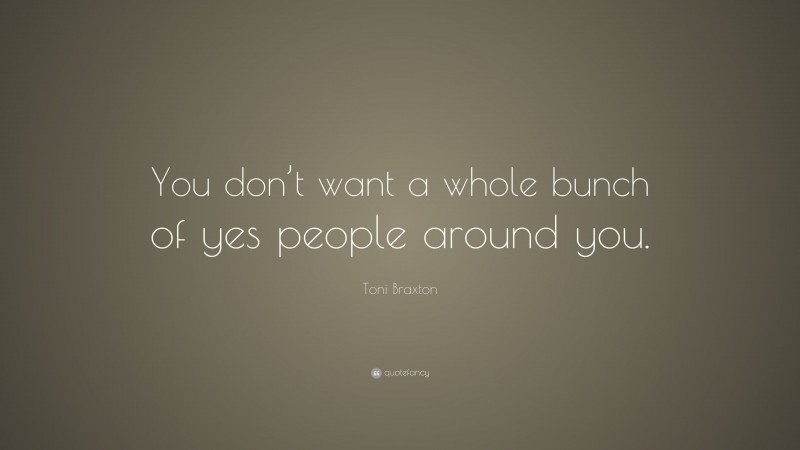 Toni Braxton Quote: “You don’t want a whole bunch of yes people around you.”