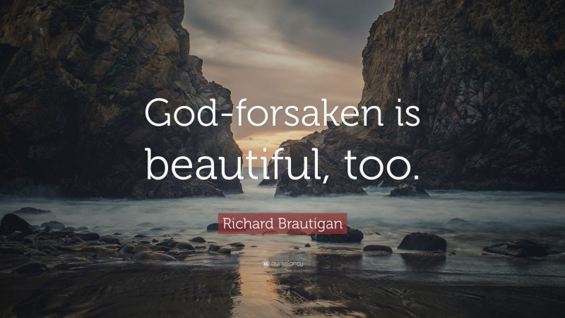 Richard Brautigan Quote: “God-forsaken is beautiful, too.”