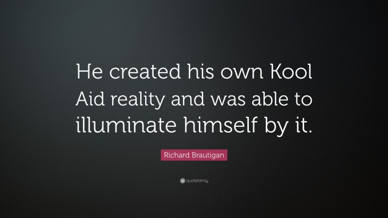 Richard Brautigan Quote: “He created his own Kool Aid reality and was able to illuminate himself by it.”