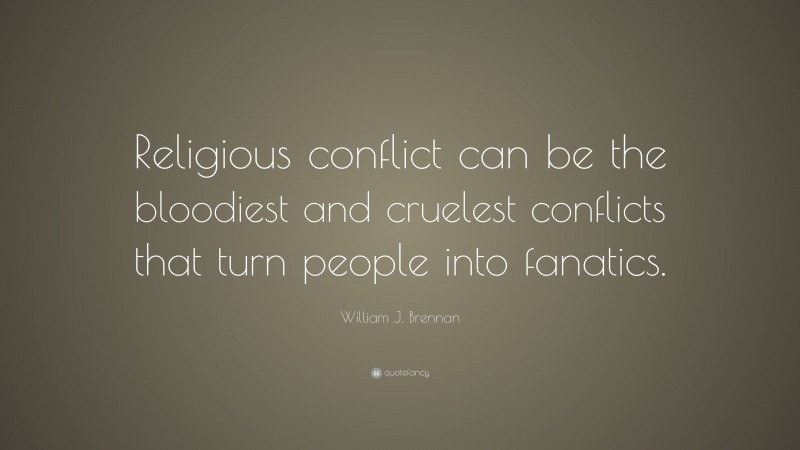 William J. Brennan Quote: “Religious conflict can be the bloodiest and cruelest conflicts that turn people into fanatics.”