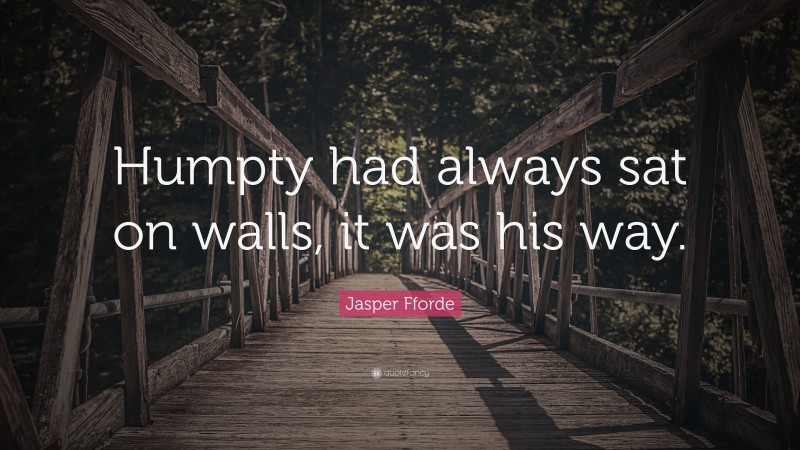 Jasper Fforde Quote: “Humpty had always sat on walls, it was his way.”