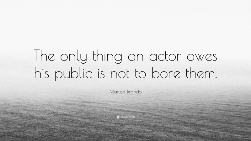 Marlon Brando Quote: “The only thing an actor owes his public is not to bore them.”