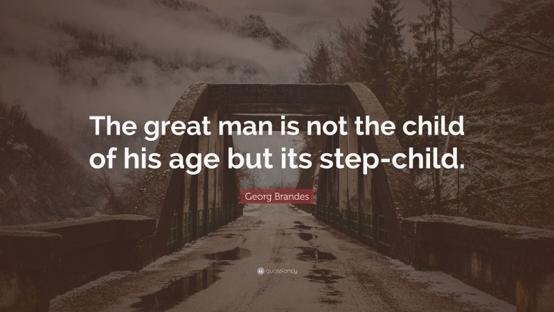 Georg Brandes Quote: “The great man is not the child of his age but its step-child.”