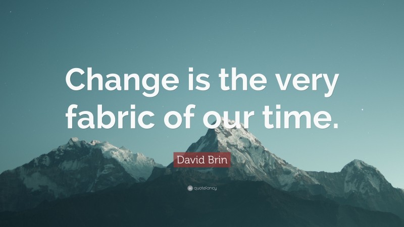 David Brin Quote: “Change is the very fabric of our time.”