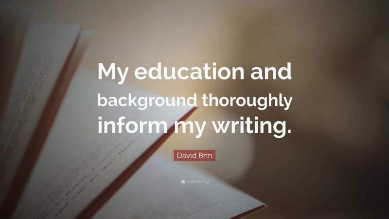 David Brin Quote: “My education and background thoroughly inform my writing.”