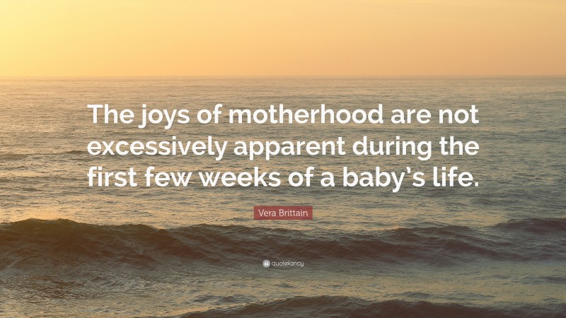 Vera Brittain Quote: “The joys of motherhood are not excessively apparent during the first few weeks of a baby’s life.”