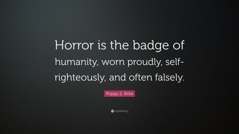 Poppy Z. Brite Quote: “Horror is the badge of humanity, worn proudly, self-righteously, and often falsely.”
