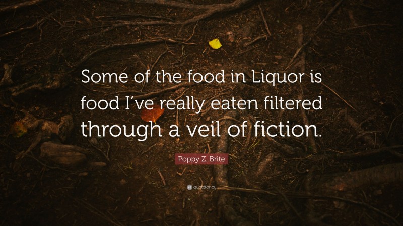 Poppy Z. Brite Quote: “Some of the food in Liquor is food I’ve really eaten filtered through a veil of fiction.”