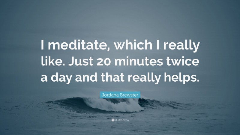 Jordana Brewster Quote: “I meditate, which I really like. Just 20 minutes twice a day and that really helps.”