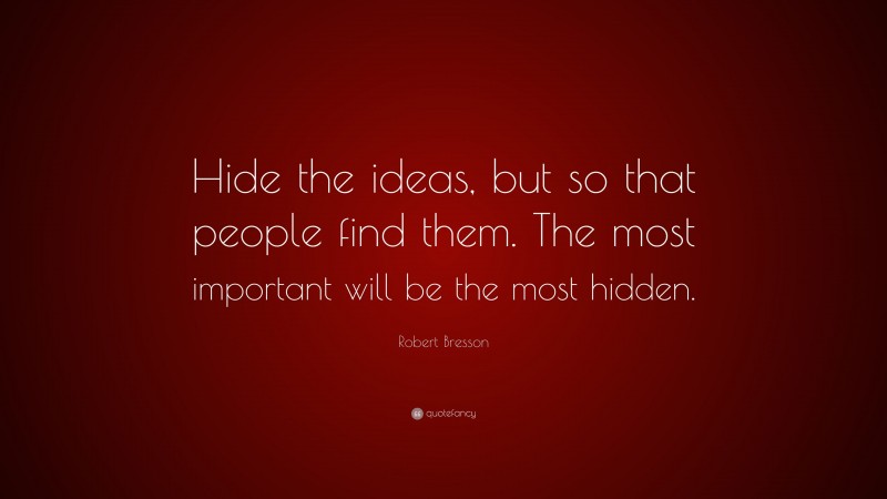 Robert Bresson Quote: “Hide the ideas, but so that people find them. The most important will be the most hidden.”