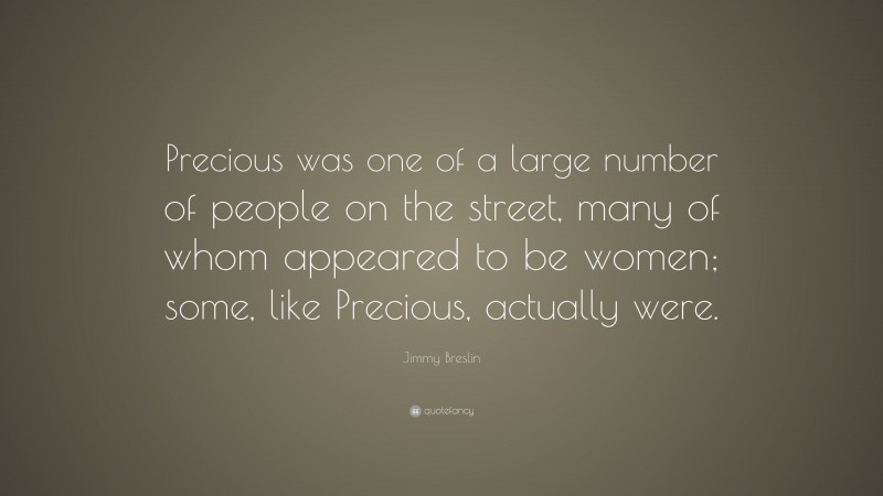 Jimmy Breslin Quote: “Precious was one of a large number of people on the street, many of whom appeared to be women; some, like Precious, actually were.”