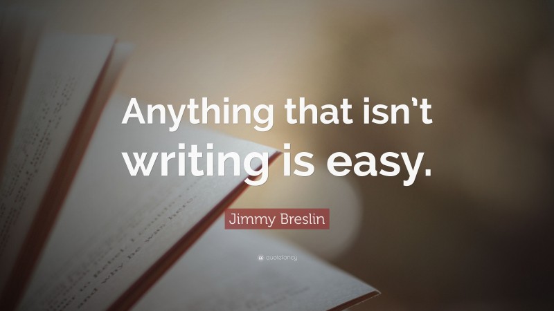 Jimmy Breslin Quote: “Anything that isn’t writing is easy.”