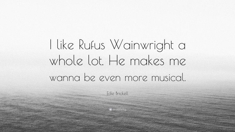 Edie Brickell Quote: “I like Rufus Wainwright a whole lot. He makes me wanna be even more musical.”