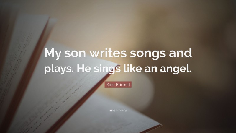 Edie Brickell Quote: “My son writes songs and plays. He sings like an angel.”