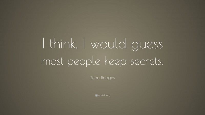 Beau Bridges Quote: “I think, I would guess most people keep secrets.”