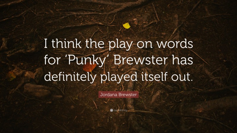 Jordana Brewster Quote: “I think the play on words for ‘Punky’ Brewster has definitely played itself out.”