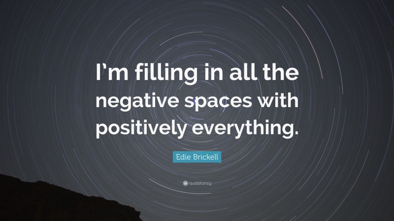 Edie Brickell Quote: “I’m filling in all the negative spaces with positively everything.”