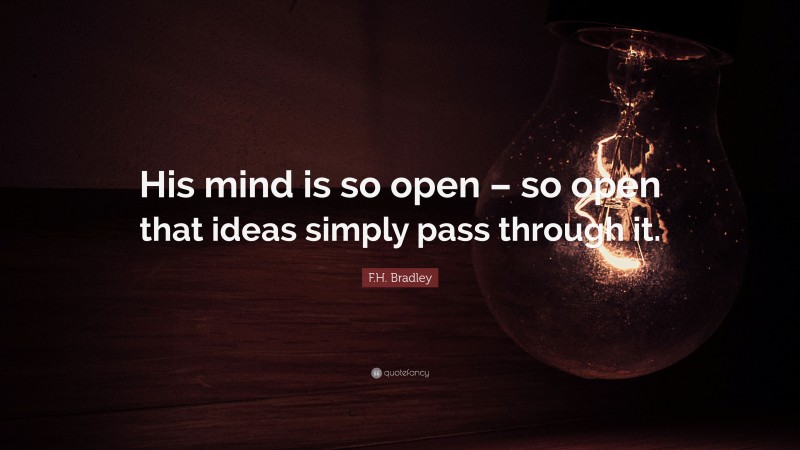 F.H. Bradley Quote: “His mind is so open – so open that ideas simply pass through it.”