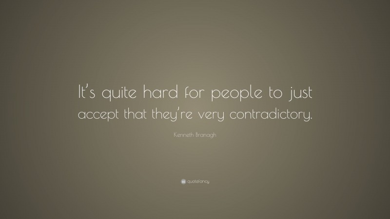 Kenneth Branagh Quote: “It’s quite hard for people to just accept that they’re very contradictory.”