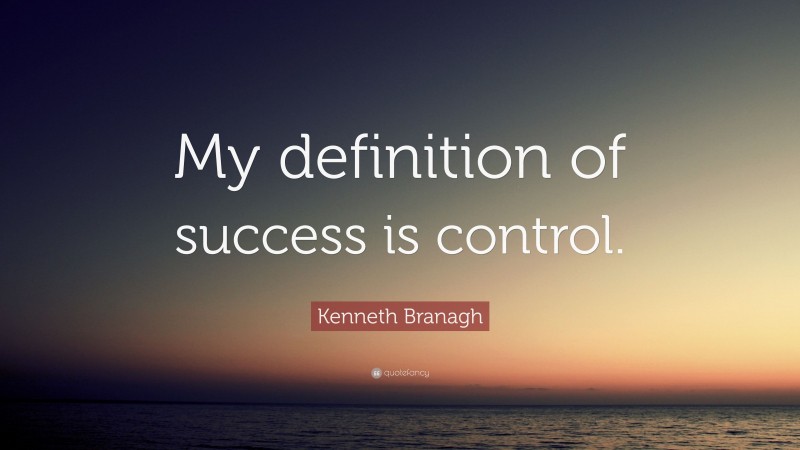 Kenneth Branagh Quote: “My definition of success is control.”
