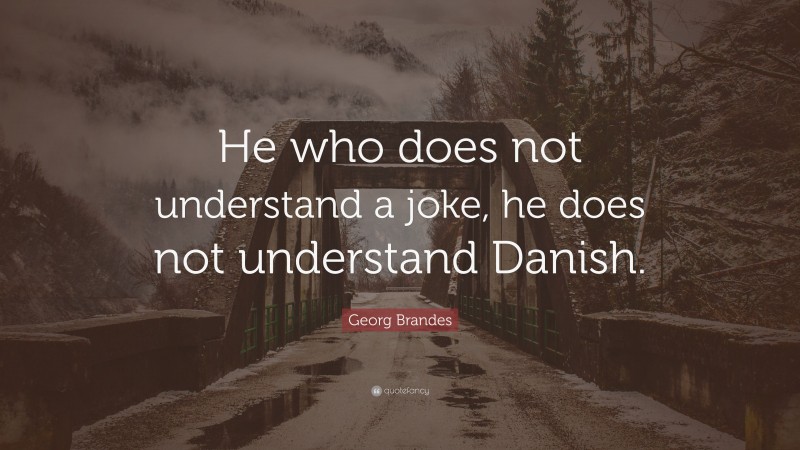 Georg Brandes Quote: “He who does not understand a joke, he does not understand Danish.”