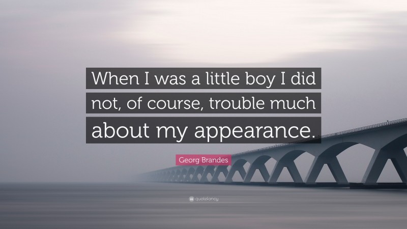 Georg Brandes Quote: “When I was a little boy I did not, of course, trouble much about my appearance.”