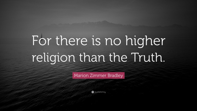 Marion Zimmer Bradley Quote: “For there is no higher religion than the Truth.”