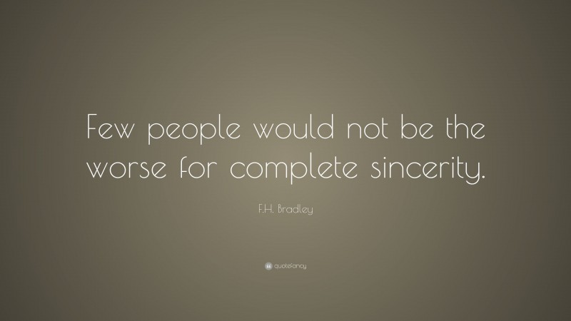 F.H. Bradley Quote: “Few people would not be the worse for complete sincerity.”
