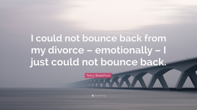 Terry Bradshaw Quote: “I could not bounce back from my divorce – emotionally – I just could not bounce back.”