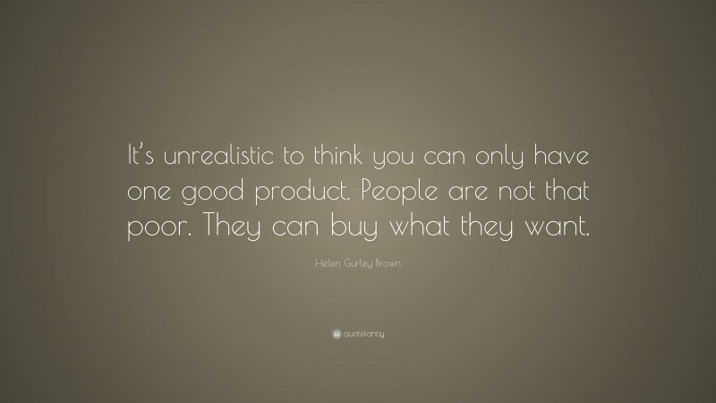 Helen Gurley Brown Quote: “It’s unrealistic to think you can only have one good product. People are not that poor. They can buy what they want.”