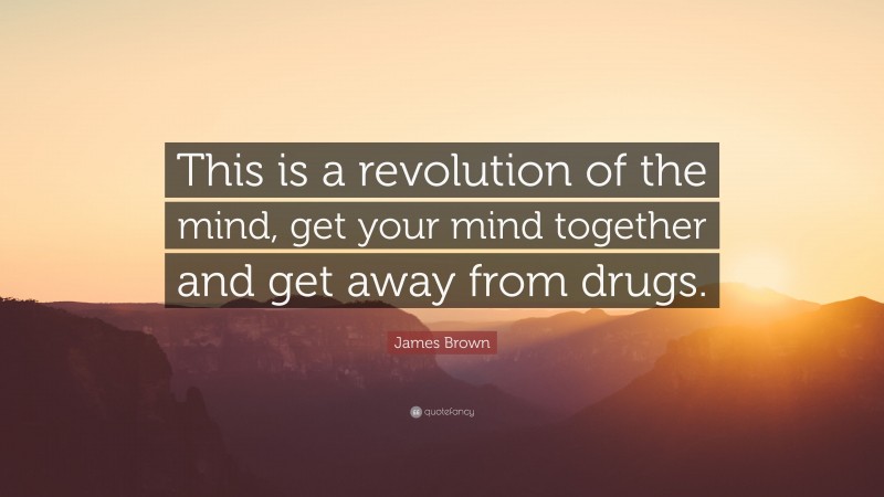 James Brown Quote: “This is a revolution of the mind, get your mind together and get away from drugs.”