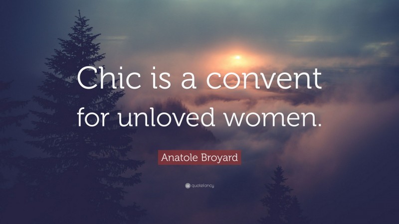 Anatole Broyard Quote: “Chic is a convent for unloved women.”