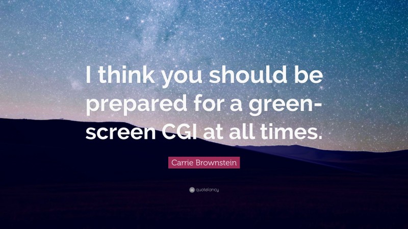 Carrie Brownstein Quote: “I think you should be prepared for a green-screen CGI at all times.”