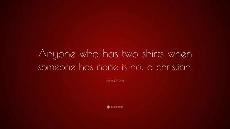 Lenny Bruce Quote: “Anyone who has two shirts when someone has none is not a christian.”