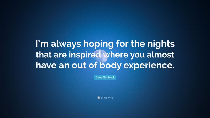 Dave Brubeck Quote: “I’m always hoping for the nights that are inspired where you almost have an out of body experience.”