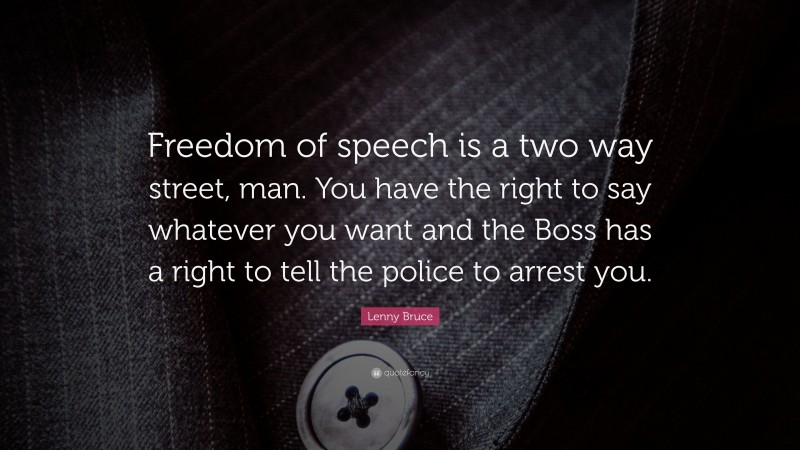 Lenny Bruce Quote: “Freedom of speech is a two way street, man. You have the right to say whatever you want and the Boss has a right to tell the police to arrest you.”