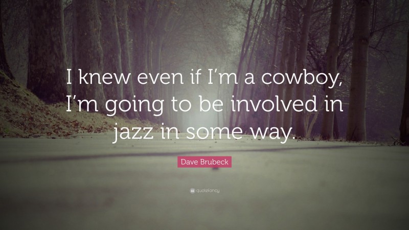 Dave Brubeck Quote: “I knew even if I’m a cowboy, I’m going to be involved in jazz in some way.”