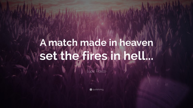 Lupe Fiasco Quote: “A match made in heaven set the fires in hell...”