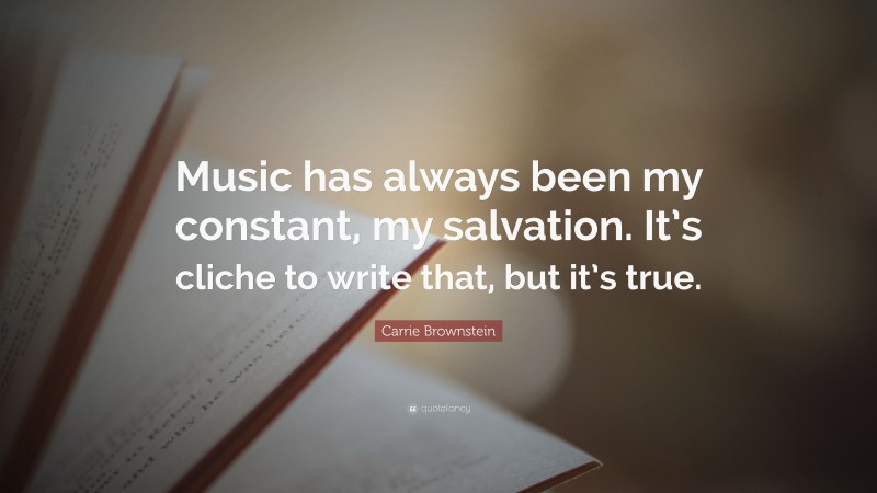 Carrie Brownstein Quote: “Music has always been my constant, my salvation. It’s cliche to write that, but it’s true.”