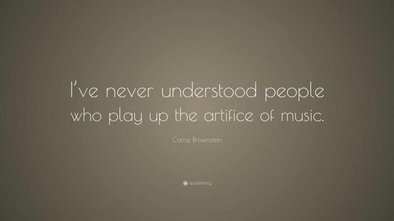 Carrie Brownstein Quote: “I’ve never understood people who play up the artifice of music.”